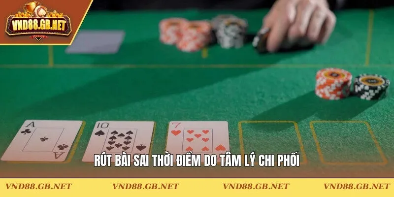 Rút bài sai thời điểm do tâm lý chi phối