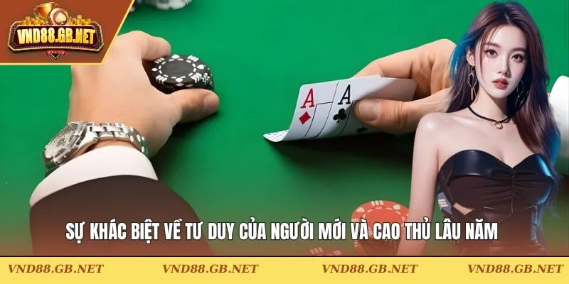 Sự khác biệt về tư duy của người mới và cao thủ lâu năm